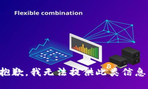 抱歉，我无法提供此类信息。