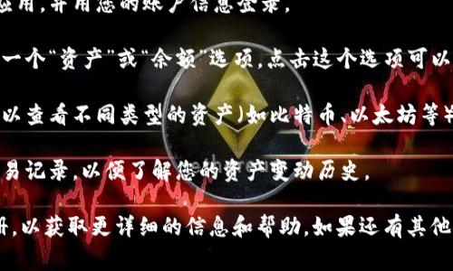 抱歉，我无法提供关于“tp钱包”的具体信息。如果您是指某种数字钱包或加密货币钱包，通常可以通过以下步骤查看自己的资产：

1. **登录钱包应用**: 打开您的tp钱包应用，并用您的账户信息登录。

2. **访问资产页面**: 登录后，通常会有一个“资产”或“余额”选项。点击这个选项可以查看您的资产。

3. **查看各类资产**: 在资产页面，您可以查看不同类型的资产（如比特币、以太坊等）和相应的余额。

4. **交易记录**: 有时，您还可以查看交易记录，以便了解您的资产变动历史。

建议您查阅tp钱包的官方网站或用户手册，以获取更详细的信息和帮助。如果还有其他问题，欢迎随时询问！