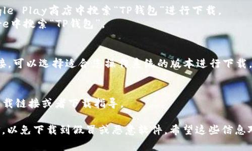 很高兴您对TP钱包感兴趣！TP钱包属于一种数字货币钱包，通常在应用商店或官方网站上可以下载到。以下是一些常见的下载途径：

1. **应用商店**：
   - 如果您使用的是Android设备，可以在Google Play商店中搜索“TP钱包”进行下载。
   - 如果您使用的是iOS设备，可以在App Store中搜索“TP钱包”。

2. **官方网站**：
   - 访问TP钱包的官方网站，通常会有下载链接，可以选择适合您操作系统的版本进行下载。

3. **区块链社区或论坛**：
   - 一些区块链社区或论坛也会提供钱包的下载链接或者下载指导。

请注意，下载任何钱包应用时，都要确保来源可信，以免下载到假冒或恶意软件。希望这些信息对您有所帮助！如果还有其他问题，欢迎随时询问！