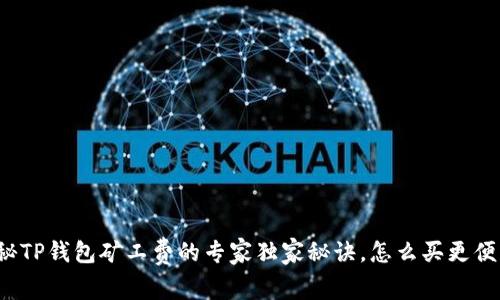 揭秘TP钱包矿工费的专家独家秘诀，怎么买更便宜？