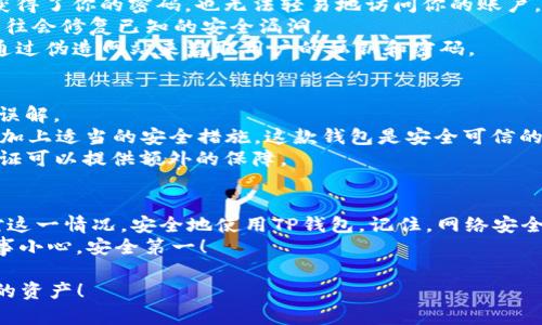 如果你在安装TP钱包时遇到“发现恶意应用”的提示，相信我，这种情况是让人感到困扰的。不过不用担心，接下来我会为你详细解析这个问题，并给你提供一些实用的解决方案，让你顺利使用TP钱包。下面我将从多个方面来探讨这个问题。

为什么会出现恶意应用提示？
首先，我们先来了解一下为什么在安装TP钱包的时候会收到这样的提示。从安全角度来看，Android系统会对应用程序进行安全扫描，检测其是否存在潜在的风险。在这个过程中，系统可能会识别到一些特征，认为TP钱包和某些已知的恶意软件相似，进而发出警告。
这并不代表TP钱包本身就有问题。很多正规的应用由于包含某些特定的功能，可能会被防病毒软件误判。不过，这个提示确实让人感到不安，尤其是当涉及到资金管理类的应用时，你肯定希望一切都是安全的，对吧？

如何解决这个问题？
面对这样的提示，你可以采取一些步骤来解决这个问题。以下是一些实用的建议：
strong1. 确认官方渠道下载/strong：确保你是从TP钱包的官方网站或可信赖的应用商店进行下载。避开第三方网站，很多时候不正规的下载渠道可能会藏有恶意程序。
strong2. 更新你的安全软件/strong：有时，安全软件的数据库更新较慢，可能会导致误报。如果你确实要使用TP钱包，可以暂时关闭安全软件进行安装，然后在安装后重新启用。
strong3. 手动允许安装/strong：如果你确信这个应用是安全的，可以在手机的设置中找到“安全”选项，允许安装来自未知来源的应用。但请务必在使用后再次关闭此功能，以防止其他应用的威胁。

如何确保TP钱包的安全性？
当你能够成功安装TP钱包后，接下来最重要的是如何保护你的账户安全。以下是一些建议：
strong1. 启用双重认证/strong：很多钱包应用支持双重认证功能，增加了额外的安全层级。这样即使有人获得了你的密码，也无法轻易地访问你的账户。
strong2. 定期更新应用/strong：保持应用的最新版本是保护你的资金安全的另一个重要方面。每次更新往往会修复已知的安全漏洞。
strong3. 不要随意点击链接/strong：在使用TP钱包的过程中，不要轻易点击其他人的链接。诈骗者常常会通过伪造网站来盗取用户的私钥和密码。

常见的错误与误解
除了“发现恶意应用”的提示，还有很多用户会在使用TP钱包时遇到其他问题。让我们来看一些常见的错误和误解。
strong1. 认为TP钱包不安全/strong：虽然一些用户对TP钱包的安全性存有疑虑，但实际上，只要正确使用，加上适当的安全措施，这款钱包是安全可信的。
strong2. 只依赖密码/strong：很多人认为设置一个强密码就足够了，但实际上，密码并不是万能的，双重认证可以提供额外的保障。

最后的一些建议
总之，安装TP钱包时遇到“发现恶意应用”的提示并不是什么大问题。通过以上的建议和措施，你可以妥善应对这一情况，安全地使用TP钱包。记住，网络安全在于每一个细节，你的谨慎可以帮助你更好地保护自己的资金和个人信息。
希望这些经验能够对你有所帮助！说真的，保持警惕并采取适当的措施，才能更好地享受数字货币的乐趣。万事小心，安全第一！

如果你还有其他关于TP钱包的问题，欢迎随时咨询。让我们一起在这个数字化的时代，安全、智慧地管理我们的资产！