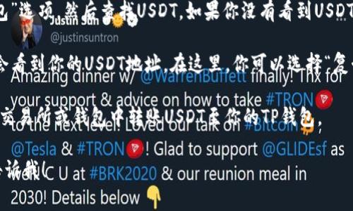 TP钱包（TokenPocket）是一个多链数字资产钱包，确实支持USDT（泰达币）。如果你想找到你的TP钱包中的USDT地址，可以通过以下步骤来获取：

1. **打开TP钱包**：首先，确保你已经安装并打开了TP钱包应用。

2. **选择USDT**：在钱包界面，找到“资产”或“钱包”选项，然后查找USDT。如果你没有看到USDT，可以通过添加代币来找到。

3. **复制地址**：点击USDT，进入详细页面后，你会看到你的USDT地址。在这里，你可以选择“复制地址”或“显示二维码”，以便于发送或接收USDT。

4. **转账和接收**：使用这个地址，你可以在其他交易所或钱包中转账USDT至你的TP钱包。

如果你有其他问题或者需要更详细的步骤，随时告诉我！