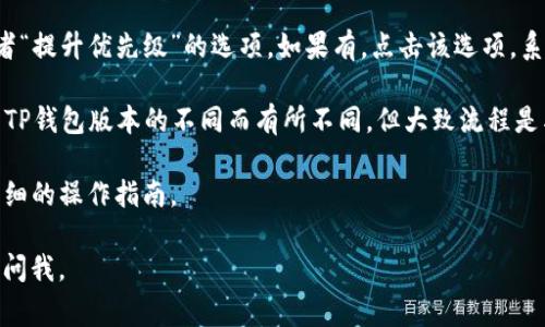 要找到TP钱包的加速功能，通常可以按照以下步骤进行操作：

1. **打开TP钱包**：首先，在你的设备上找到并打开TP钱包应用。

2. **进入交易记录**：在应用主页或底部导航栏，找到“交易”或者“记录”选项，点击进入。

3. **选择要加速的交易**：在交易记录中，找到你想要加速的交易。通常未确认的交易会有一个专门的状态标识，如“未确认”或“待处理”等。

4. **使用加速功能**：点击未确认的交易，进入详情页面后，浏览是否有“加速”或者“提升优先级”的选项。如果有，点击该选项。系统会提示你确认加速，并可能会要求支付一定的手续费以提升交易的处理优先级。

5. **确认操作**：根据提示完成确认，加速功能就会生效。请注意，具体步骤可能因TP钱包版本的不同而有所不同，但大致流程是类似的。

如果你在使用中还是遇到困难，可以查看TP钱包的官方客服或帮助中心，获取更详细的操作指南。

希望这些步骤对你有所帮助！如果你还有其他问题或者需要进一步的信息，请随时问我。