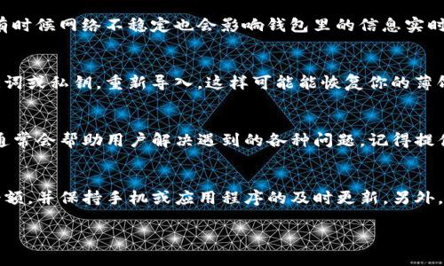 如果你的TP钱包里没有薄饼（TP）、你可以尝试以下几个步骤来解决这个问题：

检查钱包余额
首先，你需要确认一下你的TP钱包里是否真的没有薄饼。打开钱包应用，查看余额，确保没有遗漏。偶尔有些软件的小故障可能导致余额显示错误，完全不排除这种情况。

更新钱包应用
如果确认余额显示没有问题，但仍在钱包里找不到薄饼，第二步可以尝试更新钱包的应用程序到最新版本。有时候，旧版本的应用可能会出现显示问题，更新后通常能解决很多小故障。

检查网络连接
再者，检查网络连接也是非常重要的一步。确保你的手机或电脑连接网络良好，有时候网络不稳定也会影响钱包里的信息实时更新。

导入钱包
如果以上步骤都不能解决问题，你可以尝试重新导入钱包。确保你有好备份助记词或私钥，重新导入，这样可能能恢复你的薄饼到钱包中。

联系技术支持
最后，如果你仍然无法找到薄饼，可以考虑联系TP钱包的技术支持。他们的团队通常会帮助用户解决遇到的各种问题。记得提供相关账户信息，让他们更快地帮你解决问题。

预防措施
在日常使用TP钱包的时候，为了避免类似问题的再次发生，建议定期检查钱包余额，并保持手机或应用程序的及时更新。另外，务必妥善保存好自己的助记词和私钥，这样在遇到问题时就可以快速恢复资金。

希望这些信息可以帮助到你，如果还有其他问题，欢迎随时询问！