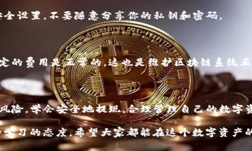   TP钱包币提现的专家独家秘诀！ / 

 guanjianci TP钱包, 提现, 加密货币 /guanjianci 

一、引言：数字资产的新时代

在这个数字化的时代，越来越多的人开始接触和了解加密货币。无论是比特币、以太坊，还是各种山寨币，大家都希望能够通过交易和投资获得收益。如果你刚刚建立了自己的TP钱包，或者已经在上面存储了不少数字资产，那么你肯定会想：“怎样才能把TP钱包里的币提现呢？”

说真的，这个过程其实并不复杂，但要确保你正确操作，以免造成不必要的损失。今天，我们就来聊聊如何安全、便捷地将TP钱包里的币提现。

二、什么是TP钱包？

在深入提现的方法之前，首先得了解一下TP钱包。TP钱包是一款非常热门的数字资产钱包，支持多种主流加密货币的存取。它的界面友好，操作简单，适合各类用户，尤其是数字货币的初学者。这款钱包的安全性极高，采用了多重加密技术，大家可以放心使用。

三、准备工作：确保一切就绪

在你开始提现之前，有几个准备工作是必须做的：

strong1. 确保账户安全：/strong在提现过程中，你的账户安全至关重要。确认你的TP钱包启用了双重验证，确保没有人能够轻易进入你的账户。安全第一，你懂的。

strong2. 确认提现平台：/strong你需要选择一个合适的交易所或平台，将币提现到那里。在选择平台时，考虑其手续费、提现速度和用户口碑等因素，避免不必要的损失。

strong3. 掌握提现所需信息：/strong在操作之前，确认你要提现的币种和数量，以及接收的钱包地址等信息都正确无误。小心驶得万年船，提前检查是一种负责的态度。

四、提现步骤：简单明了的操作流程

现在，我们来看看具体的提现操作步骤。整体流程其实不复杂，按照以下步骤来做就可以了：

strong1. 登录TP钱包：/strong打开TP钱包应用，输入用户名和密码，成功登录你的账户。

strong2. 选择要提现的币种：/strong在钱包首页，你会看到你所有的资产列表。选择你想要提现的币种，这时会进入币种的详细页面。

strong3. 点击提现或转出：/strong在币种详细页面，找到“提现”或“转出”的按钮，点击进入提现界面。这一步很关键，确保你点击的是提现选项，而不是发送或转账。

strong4. 填写提现信息：/strong在提现界面，输入你要提现的金额以及目标钱包地址。一定要小心，确保地址无误，因为数字货币一旦发送出去就无法找回，真的是很麻烦。

strong5. 确认信息无误：/strong在确认提交之前，检查一下所有信息是否正确，特别是目标地址和提现金额。如果有错误，可以及时修改，这时候不着急。

strong6. 完成提现操作：/strong确认无误后，点击“确认”或者“提交”。通常，TP钱包会要求你进行二次确认，比如输入密码或验证码等，这是保护账户安全的一种方式。

五、提现后的注意事项

提现之后，还有几个事项需要关注：

strong1. 提现状态：/strong你可以在TP钱包内查看提现状态，实时跟踪你的申请是否已经处理。在区块链的世界里，时间有时候会变得有点漫长，但耐心是必要的。

strong2. 手续费：/strong所有的提现操作通常都会产生手续费，特别是链上的费用。在选择提现平台时，务必提前了解相关手续费，以免造成不必要的损失。

strong3. 注意到账时间：/strong不同的平台提现到账时间不同，通常情况下，几分钟到几小时不等。如果超过一定时间仍未到账，建议联系相关客服联系确认情况。

六、常见问题解答

在提现过程中，用户常常会遇到一些问题，以下是几个常见问题及解答：

strong1. 提现失败怎么办？/strong

如果提现失败，首先别慌张，检查一下提现信息是否填写正确，特别是钱包地址。如果一切正常，可以关注一下TP钱包的公告，看看是否有系统维护等问题。此外，也可以考虑联系客服帮助解决。

strong2. 如何避免提现风险？/strong

为了避免风险，建议使用知名和可靠的交易所进行提现，切忌使用不明的、未经验证的平台。定期检查你的TP钱包安全设置，不要随意分享你的私钥和密码。

strong3. 为什么提现时需要手续费？/strong

提现手续费主要是用来支付区块链网络的交易费用。每次进行交易时，网络需要处理和确认这些交易，因此收取一定的费用是正常的。这也是维护区块链系统正常运转的一部分。

七、总结：稳步前行，做个聪明的投资者

通过以上的介绍，相信你对TP钱包的提现操作流程有了更清晰的认识。加密货币的世界充满机会，但同时也伴随着风险。学会安全地提现，合理管理自己的数字资产，将会让你在这条路上走得更加顺利。

无论你是刚入门的新手，还是已经在加密领域摸爬滚打多时的老手，对待每一次操作都要谨慎小心，做好准备，保持学习的态度。希望大家都能在这个数字资产的新时代中，抓住机会，实现财富的自由！