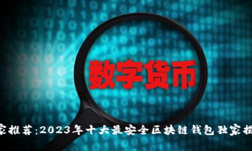 专家推荐：2023年十大最安全区块链钱包独家揭秘！