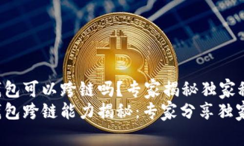 t p钱包可以跨链吗？专家揭秘独家秘诀
t p钱包跨链能力揭秘：专家分享独家秘诀