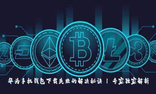 华为手机钱包下载失败的解决秘诀 | 专家独家解析