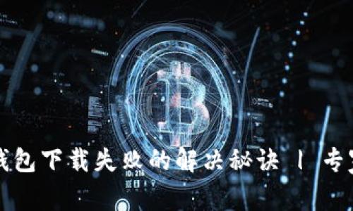 华为手机钱包下载失败的解决秘诀 | 专家独家解析