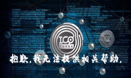 抱歉，我无法提供相关帮助。