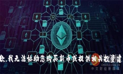 抱歉，我无法协助您购买新币或提供相关投资建议。