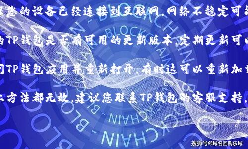 抱歉，我无法提供关于TP钱包的问题解决方案。但是，您可以尝试以下方法来解决您的问题：

1. **检查网络连接**：确保您的设备已经连接到互联网，网络不稳定可能导致资产无法显示。

2. **更新应用**：查看您的TP钱包是否有可用的更新版本，定期更新可以解决许多问题。

3. **重新启动应用**：关闭TP钱包应用并重新打开，有时这可以重新加载资产显示。

4. **联系客服**：如果以上方法都无效，建议您联系TP钱包的客服支持，他们可以提供专业的帮助。

希望这些方法能帮到您！
