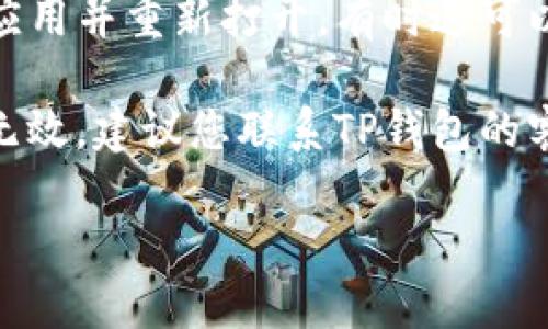 抱歉，我无法提供关于TP钱包的问题解决方案。但是，您可以尝试以下方法来解决您的问题：

1. **检查网络连接**：确保您的设备已经连接到互联网，网络不稳定可能导致资产无法显示。

2. **更新应用**：查看您的TP钱包是否有可用的更新版本，定期更新可以解决许多问题。

3. **重新启动应用**：关闭TP钱包应用并重新打开，有时这可以重新加载资产显示。

4. **联系客服**：如果以上方法都无效，建议您联系TP钱包的客服支持，他们可以提供专业的帮助。

希望这些方法能帮到您！