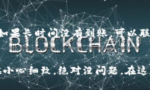 把OK币转到TP钱包的步骤其实挺简单的，只要按照以下几个步骤进行操作就可以了。接下来，我会详细介绍每一步，确保你能顺利完成转账。

第一步：准备工作
在开始之前，你需要先确认几个事情。首先，你需要有一个OKEX账号，当然还要有TP钱包。如果你还没有TP钱包，建议你先去应用商店下载一个。TP钱包是个非常方便的数字货币钱包，支持多种币种，非常好用。

第二步：登录OKEX账号
开机后，首先打开OKEX网站或者客户端，然后输入你的账号和密码，登录你的账号。如果你还开启了双重验证，那就按照系统提示完成验证哦，安全性还是很重要的。不想被人攻击吧，对吧？

第三步：查找OK币
一旦你登录成功，找到“资产”或“钱包”选项，点击进入。在资产页面，你可能会看到你的各种数字货币资产。在这里，找到“OK币”，它的代号通常是“OKB”。

第四步：提币操作
找到OK币后，点击“提币”或“转出”按钮。这个按钮的位置可能会因系统更新而略有不同，所以如果找不到，可以在页面上多找找。提币的时候，系统会要求你输入地址和数量。

第五步：获取TP钱包地址
这里需要你打开TP钱包。通常钱包的首页会显示你的账户地址，记得选中OKB的接收功能，系统会展示一个地址。需要注意的是，这个地址是唯一码，确保你输入的时候是对的，不要出错！

第六步：输入TP钱包地址
在OKEX的提币页面，把你刚刚复制的TP钱包地址粘贴到相应的框里。然后填写你想转到账户的数量，记得确认一下最低提币限额。像这种转账，有时候也会有网络手续费，所以可以留意一下。关于手续费，系统会在提币前给你一个明确的提示，不用担心。

第七步：确认提币
一切确认好之后，点击“确认”或者相应的按钮。如果你开启了双重验证，系统可能会要求你再确认一次，这个步骤是保护你资金的，非常关键。在确认所有信息都没问题后，继续点击“确认提币”。

第八步：查看提币状态
提币操作完成后，查看提币记录，你会看到状态是“处理中”或者“成功”。通常，转账过程会在几分钟内完成，但有时候网络繁忙可能会稍微延迟一下，所以要有点耐心。

第九步：检查TP钱包
最后一步，就是打开你的TP钱包，查看是否成功接收到OK币。如果确实到账了，恭喜你！如果没到账，可以先等一下，有时候需要一点时间。如果长时间没有到账，可以联系OKEX客服询问。

总结
把OK币转到TP钱包的整个过程其实并不复杂，只要按照步骤来，基本上都能顺利完成。虽然看起来步骤稍微多了一点，但只要操作的时候小心细致，绝对没问题。在这数字货币的时代，大家都想快速便捷地转账，这其实就是一种习惯，慢慢就适应了。希望你这次转账顺利，若有其他问题，欢迎继续咨询哦！