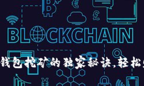 专家揭秘：t p钱包挖矿的独家秘诀，轻松赚取额外收益！