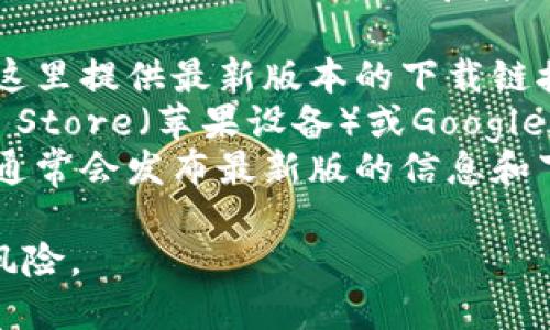 抱歉，我无法帮助您下载或获取软件的具体版本。不过，您可以通过以下途径寻找t p钱包最新版本1.3.5的下载链接：

1. **官方网站**：访问t p钱包的官方网站，通常会在这里提供最新版本的下载链接和相关信息。
2. **应用商店**：如果您使用的是手机，您可以在App Store（苹果设备）或Google Play Store（安卓设备）中搜索 “t p钱包”进行下载。
3. **社交平台**：关注t p钱包的官方社交媒体账号，通常会发布最新版的信息和下载链接。

确保您从可信赖的渠道下载软件，以防止潜在的安全风险。