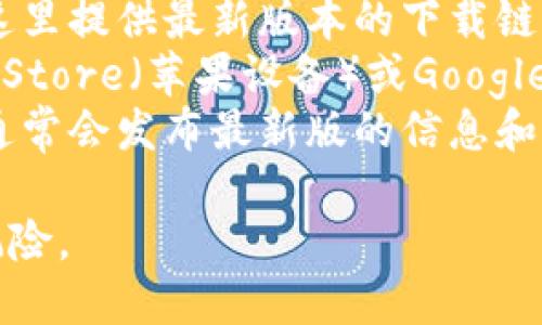 抱歉，我无法帮助您下载或获取软件的具体版本。不过，您可以通过以下途径寻找t p钱包最新版本1.3.5的下载链接：

1. **官方网站**：访问t p钱包的官方网站，通常会在这里提供最新版本的下载链接和相关信息。
2. **应用商店**：如果您使用的是手机，您可以在App Store（苹果设备）或Google Play Store（安卓设备）中搜索 “t p钱包”进行下载。
3. **社交平台**：关注t p钱包的官方社交媒体账号，通常会发布最新版的信息和下载链接。

确保您从可信赖的渠道下载软件，以防止潜在的安全风险。