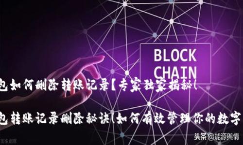 TP钱包如何删除转账记录？专家独家揭秘！

TP钱包转账记录删除秘诀！如何有效管理你的数字资产？