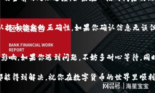 抹茶提币到TP钱包的具体时间会受到多个因素的影响，包括网络繁忙程度、提币处理时间、和TP钱包的接收速度等。通常，抹茶的提币手续相对较快，一般在几分钟到几个小时之间。然而，在某些情况下，例如网络拥堵或者其他技术问题，可能会延长到一两天。

为了更好地了解这个过程，可以参考以下几个方面：

提币过程概述
抹茶交易所（MEXC）如何进行提币，通常是用户在平台上进行提币申请，系统会自动处理。首先，用户需要在抹茶上完成相应的身份验证，确保账户安全。接着，选择提币的数字货币、输入目标钱包地址以及提币金额，然后确认信息无误后提交申请。

网络拥堵的影响
数字货币网络本质上是去中心化的，因此当某个网络上交易量激增时，会造成交易确认的延迟。例如，比特币或以太坊等热门币种，在市场活跃时期，可能会因为交易人数过多导致排队时间延长。

TP钱包的接收速度
TP钱包作为一个数字货币钱包，其接收速度通常是比较迅速的。但如果你在提币的时候TP钱包端有故障或者更新，也可能临时造成接收上的延迟。在这种情况下，最好查看TP钱包的官方渠道，了解最新的服务状态。

如何查询提币状态
在抹茶交易所内，用户可以通过“提币记录”功能来查询提币的状态。你可以看到你的提币申请是否成功，以及当前的处理进度。如果在一段时间后仍然没有到账，可以联系抹茶的客服进行咨询。

常见问题与解决方案
在提币过程中，用户可能会遇到各种问题，比如到账延迟、地址错误等。这时，建议先检查你的提币记录，确认提币信息的正确性。如果你确认信息无误但仍未到账，可以尝试联系客服，获取更多帮助。

总结
总体来说，抹茶提币到TP钱包的时间大多是比较快的，但也有可能受到网络拥堵和钱包接收状况等因素的影响。如果你遇到问题，不妨多耐心等待，同时查阅相关的官方信息，以获得更准确的指引。

虽然提币过程可能会让人感到有些烦躁，但只要掌握一些基本常识，并与平台保持良好的沟通，问题一般都能得到解决。祝你在数字货币的世界里顺利畅行！