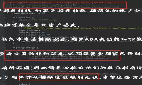 ADA币（Cardano）可以转入TP钱包，如果TP钱包支持ADA作为存储的加密货币。下面是一些具体的步骤和注意事项，帮助你了解如何进行转账：

1. 检查TP钱包支持的币种
首先，你需要确认TP钱包是否支持ADA币。大部分钱包都会在其官方网页或者应用内列出支持的币种。如果TP钱包支持ADA，你就可以进行接下来的步骤。

2. 获取TP钱包地址
在TP钱包中找到接收功能，复制你的ADA接收地址。这是你将ADA币发送到TP钱包所需的地址。注意一定要确认地址的准确性，因为一旦转账成功，资金就无法找回。

3. 登录你的交易所或其他钱包
如果你的ADA币存储在交易所或其他加密钱包中，登录你的账户，并找到ADA的转账功能。选择“发送”或“转账”，并粘贴你刚才从TP钱包复制的地址。

4. 输入转账数量
在转账页面，输入你想要转账的ADA数量。根据你的需求，可以选择全部转账或部分转账。如果是部分转账，确保你的账户余额足够。

5. 确认交易信息
在发送之前，一定要再次确认所有的转账信息，包括接收地址和金额。错误的地址可能会导致资产丢失。

6. 等待交易处理
完成转账后，通常需要一些时间才能在区块链上确认。你可以在你的交易所或钱包中查看转账状态，确保ADA成功转入TP钱包。

7. 验证到账
最后，登录TP钱包，查看你的ADA余额，确保转账成功。你可以通过链上浏览器查看交易的详细信息，以确保资金确实已经到账。

注意事项
在进行任何币种转账时，务必保持谨慎。每种钱包和交易所的操作步骤可能会有所不同，因此请务必按照他们的操作指南进行操作。此外，转账过程中可能会产生交易费用，导致实际到账数量略有减少。

总结一下，只要TP钱包支持ADA币，你就可以轻松地进行转账。以上步骤都是为了确保你的转账过程顺利无误。希望这些信息对你有所帮助！