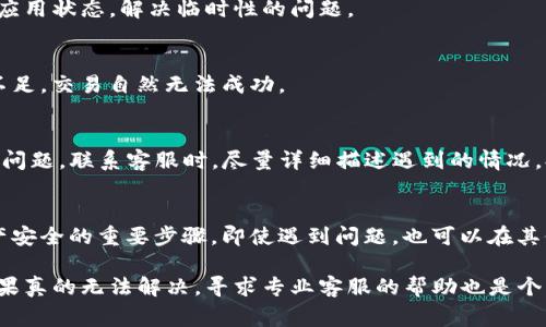 t如果你的TP钱包不能交易了，首先要检查一些常见问题。同时也有一些解决方案可以尝试。以下是一些步骤和提示，帮助你排查和解决TP钱包无法交易的问题。/t

1. 检查网络连接
有时候，网络连接问题会导致TP钱包无法正常交易。确保你的手机或电脑已连接到互联网。你可以尝试打开其他网页或应用，确认网络是否正常。如果网络不稳定，尝试重置路由器或切换到其他网络。

2. 更新TP钱包应用
确保你的TP钱包应用是最新版本，过时的版本可能存在bug或功能限制。去App Store或Google Play商店检查应用更新。如果有版本更新，及时下载并安装。

3. 检查交易费用
有时候，交易不能进行的原因是因为交易费用设置得太低。TP钱包在进行交易时需要支付一定的手续费。如果费用设置过低，可能导致交易被拒绝，或者长时间未确认。可以适当调整手续费，增加交易成功率。

4. 查看区块链状态
在某些情况下，区块链的拥堵会影响交易的确认速度。你可以查看当前区块链的状态，例如交易确认时间和网络拥堵情况。如果网络很拥堵，可能需要等待一段时间再尝试进行交易。

5. 重新启动钱包
有时候，简单的重启应用就能解决问题。关闭TP钱包应用后，再重新打开，尝试进行交易。这样可以刷新应用状态，解决临时性的问题。

6. 检查钱包地址和资产
确保你在进行交易时，输入的地址是正确的。此外，确认你的钱包中有足够的余额进行交易。如果资产不足，交易自然无法成功。

7. 联系客服
如果以上措施都没有解决问题，可以联系TP钱包的客服。他们能提供更专业的帮助，解决你遇到的特殊问题。联系客服时，尽量详细描述遇到的情况，提供相关截图或错误提示，有助于加快解决进程。

8. 备份资产
在进行任何操作之前，最好先备份你的钱包。确保你有助记词或私钥的备份，以防不测。这是保障你资产安全的重要步骤，即使遇到问题，也可以在其他钱包中恢复资产。

总的来说，TP钱包如果不能交易，不必过于惊慌。慢慢检查并尝试上述方法，通常可以找到解决方案。如果真的无法解决，寻求专业客服的帮助也是个不错的选择。说真的，保持冷静和理性，才是应对问题的最佳方式。希望你早日解决问题，顺利进行交易！