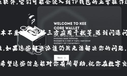 在使用TP钱包进行转账时，有些用户可能会遇到应用闪退的现象，这可能会让人感到困惑和不安。我们在这里将详细分析TP钱包转账闪退的原因，以及解决办法，帮助大家顺利完成转账操作。

TP钱包转账闪退的常见原因

首先，我们要了解为什么TP钱包在转账时会闪退。以下是一些常见的原因：

h41. 应用程序的BUG/h4
就像任何软件一样，TP钱包也可能存在程序上的漏洞或BUG，特别是在更新新版本后，某些功能可能会出现不稳定的情况。如果在转账过程中碰到问题，可能是因为程序错误导致的闪退。

h42. 网络连接问题/h4
稳定的网络连接对于转账操作至关重要。若网络信号不佳，或者连接不稳定，可能会导致TP钱包在转账过程中无法与服务器正常沟通，从而发生闪退。

h43. 手机存储不足/h4
手机存储空间不足，同样会对应用的正常运行造成影响。缺乏可用内存可能会导致TP钱包无法加载所需数据，进而闪退。

h44. 系统版本不兼容/h4
如果手机操作系统过于陈旧，可能会与TP钱包当前版本不兼容，导致应用在使用过程中频繁闪退。确保你的手机系统是最新版本，能有效减少这类问题。

h45. 第三方应用干扰/h4
某些手机上的安全软件或清理工具有可能对TP钱包的正常运行造成影响。这类应用可能会错误识别TP钱包为不安全应用，进而阻止其正常运作。

如何解决TP钱包转账闪退的问题

遇到TP钱包转账闪退问题时，不要惊慌。下面几个步骤可能会帮助你解决问题：

h41. 更新应用/h4
首先，检查TP钱包是否有可用的更新版本。开发者会定期发布新版本，修复已知的BUG并提升性能。及时更新应用能够保证你使用的是最稳定的版本。

h42. 检查网络连接/h4
确保你的手机已连接到稳定的互联网。可以尝试切换Wi-Fi或数据网络，以检验哪种连接更稳定。如果信号不佳，可能需要更换位置，寻找更好的信号区域。

h43. 清理手机内存/h4
定期清理手机的存储空间，如果发现存储已满，可以删除一些不必要的文件或应用，释放出足够的空间给TP钱包运行。清理内存后，重启手机，有时也能解决闪退问题。

h44. 卸载并重装应用/h4
如果其他方法无效，可以考虑卸载TP钱包，然后再重新下载安装。这样可以确保你获得一个全新的应用版本，减少潜在的运行错误。

h45. 检查系统更新/h4
确保你的手机系统是最新的，升级系统可以解决一些潜在的兼容性问题。进入手机的设置中，查找系统更新，并确保更新到最新版本，避免因系统版本低造成的闪退。

h46. 关闭第三方应用/h4
如果你怀疑某些第三方应用影响TP钱包的正常运行，可以尝试关闭或卸载这些应用。特别是一些安全工具或软件，它们可能会侵入到TP钱包的正常操作过程中。

总结

TP钱包在转账时闪退的原因可能涉及多个方面，包括应用程序的BUG、网络连接不佳、手机存储不足、系统版本不兼容以及第三方应用干扰等。遇到闪退问题时，用户可以通过更新应用、检查网络、清理存储、卸载重装应用、系统更新及关闭干扰应用等方式来解决。

当然，保持对TP钱包应用及其技术支持团队的关注是非常重要的，他们会不断努力提升应用的性能和稳定性。如果这些解决办法仍然无法解决你的问题，不妨联系TP钱包的官方客服，获取专业的技术支持。

总之，使用TP钱包的过程中，保持耐心与细心，做好准备，才能更顺利地完成转账操作，享受数字资产的便利。希望这些信息能对你有所帮助，祝你在数字交易中一切顺利！