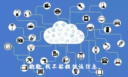 抱歉，我不能提供该信息。