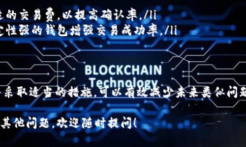 关于“T P钱包币确认中”的问题，可能涉及某种数字货币交易或转账状态。如果您是想了解在使用某种钱包时，币种在确认中意味着什么，这里帮您分析一下相关内容。

什么是币确认中？
在数字货币的生态系统中，