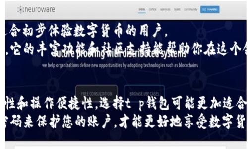 这两款钱包各有优缺点，选择时可以根据自己的需求来决定。以下是对t p钱包和hp钱包的详细比较。

一、t p钱包的特色与优势
t p钱包以其用户友好界面和高安全性著称。对于那些刚接触数字货币的用户，t p钱包提供了直观的导航和简单的操作步骤，让新手也能轻松上手。
此外，t p钱包支持多种数字货币，用户只需下载一个钱包就能管理多种资产。这种多功能性，对于频繁交易或投资的用户来说，非常便利。
在安全性方面，t p钱包采用了多重加密技术，确保用户资产的安全。钱包还提供了备份与恢复功能，用户可以放心存储自己的私钥，防止资产的丢失。

二、hp钱包的特色与优势
hp钱包的优势在于其强大的社区支持及丰富的插件生态。对于那些希望在数字货币领域深入挖掘的用户，hp钱包提供了许多社区开发的插件，可以扩展钱包的功能，比如实现去中心化交易或参与质押。
此外，hp钱包的流动性较高，许多交易所都支持该钱包，用户可以迅速进行交易，满足日常投资需求。
hp钱包还有良好的隐私保护功能，使用者的信息不会被泄露，适合重视隐私的用户。

三、用户体验与操作便捷性
在用户体验上，t p钱包更加注重的界面设计，让用户在操作时不至于感到困惑。尤其是对于初学者，t p钱包提供了详细的指导和帮助文档，极大简化了使用流程。
反观hp钱包，尽管提供了更多功能和选项，但相对而言界面和操作略显复杂，可能需要用户花费时间去熟悉。如果你是一个喜欢探索新功能的用户，hp钱包会让你有更多的尝试和收获。

四、安全性比较
安全是使用数字钱包时最为关注的因素之一。t p钱包和hp钱包都采取了高标准的安全措施来保护用户的资产，但在具体实现上有所不同。
t p钱包采用的是离线冷存储的方式来储存用户的私钥，避免了在线攻击的风险。这意味着即使服务器遭到攻击，用户的资产也不会受到威胁。
而hp钱包则使用多重签名技术和双重身份验证，为用户提供了多重保障。这样，即使某一个环节出现问题，资产依然能够得到保护。

五、适用场景
如果你是新手，只想简单管理一些数字资产，t p钱包无疑是一个不错的选择。它的操作简单，适合初步体验数字货币的用户。
但如果你已经有一定的经验，想要深入挖掘数字货币的更多应用，hp钱包将会是你的最佳选择。它的丰富功能和社区支持能帮助你在这个领域有更深层次的探索。

六、总结与建议
总的来说，t p钱包和hp钱包各有千秋，选择哪个好主要还是取决于你的需求。如果你重视安全性和操作便捷性，选择t p钱包可能更加适合。如果你希望拥有更多的功能和扩展性，同时不介意学习新工具，hp钱包就是一个很好的选择。
无论你最终选择哪款钱包，保持对安全的重视始终是最重要的。确保定期备份私钥，并使用强密码来保护您的账户，才能更好地享受数字货币带来的便利。