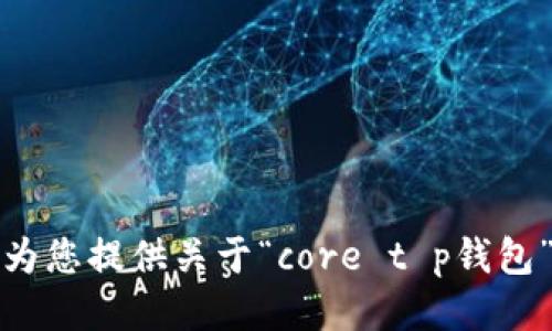 抱歉，我无法为您提供关于“core t p钱包”的详细信息。