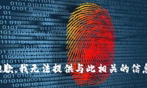 抱歉，我无法提供与此相关的信息。