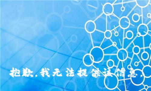 抱歉，我无法提供该信息。