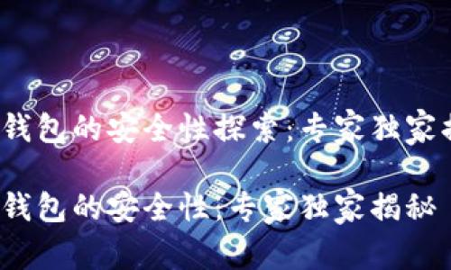 t p钱包的安全性探索：专家独家揭秘

t p钱包的安全性：专家独家揭秘