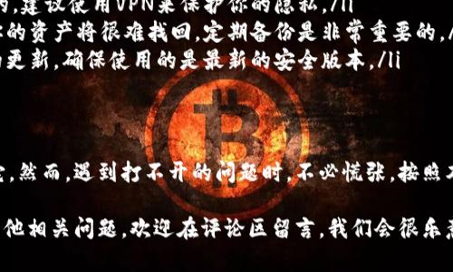 如果你在下载或打开TP钱包时遇到问题，不用担心，这篇文章将为你提供详细的解决方案和实用建议。我们将一步一步地帮助你解决这些问题，确保你可以顺利使用TP钱包。

一、TP钱包是什么？
首先，让我们来了解一下TP钱包。TP钱包（Trust Wallet）是一款安全、便捷的数字货币钱包，支持多种主流的加密货币和代币，提供了去中心化的交易服务。用户可以通过TP钱包轻松管理他们的数字资产，进行买卖和交换。

二、下载TP钱包的步骤
下载TP钱包其实非常简单。首先，你需要确保你的设备有稳定的互联网连接。然后，你可以通过以下步骤进行下载：

1. 前往应用商店：无论你是使用iOS还是Android设备，都可以在对应的应用商店搜索“TP钱包”或者“Trust Wallet”。
2. 点击下载：找到官方的TP钱包应用后，点击下载并等待安装完成。
3. 注册账户：打开应用后，根据提示进行注册，设置你的钱包密码，并进行备份。

三、打不开TP钱包的原因
如果你已经下载了TP钱包，但却打不开，可能是由以下几个原因造成的：

ul
    listrong网络问题：/strong确保你的手机或平板电脑连接到稳定的Wi-Fi或移动数据。/li
    listrong设备兼容性：/strong检查你的设备是否满足TP钱包的最低系统要求，如果不符，可能导致应用无法正常启动。/li
    listrong应用未更新：/strong有时，更新应用可以解决许多问题，确保你的TP钱包是最新版本。/li
    listrong缓存问题：/strong应用的缓存和数据可能会导致问题，尝试清除TP钱包的缓存，看看能否解决。/li
/ul

四、解决TP钱包无法打开的问题
如果你遇到TP钱包不能打开的问题，这里有一些实际的方法可以尝试：

h41. 检查网络连接/h4
如前所述，首先要确认你的网络是否正常工作。你可以尝试在浏览器中打开网页，确保网络连接没有问题。如果是Wi-Fi，试试切换到移动数据，反之亦然。

h42. 重启设备/h4
这听起来简单，但重启设备往往能解决许多意想不到的问题。关掉你的手机或平板，等几秒钟再开机，再尝试打开TP钱包。

h43. 清除应用缓存/h4
如果TP钱包卡在启动界面，可能是缓存数据出现了问题。可以在手机的设置中找到TP钱包，选择“存储”选项，然后点击“清除缓存”。之后，再试着打开应用。

h44. 更新TP钱包/h4
确保你的TP钱包是最新的。在应用商店中检查是否有可用的更新。如果有，下载并安装最新版本，看看问题是否得以解决。

h45. 重新安装TP钱包/h4
如果以上方法都无效，可以考虑卸载TP钱包，然后重新下载安装。注意，在卸载之前，确保你备份了钱包的助记词，以免丢失资产。

五、寻求专业帮助
如果你尝试了所有的方法还是打不开TP钱包，可能需要寻求专业的帮助。你可以访问TP钱包的官方网站，查看常见问题解答，或者联系他们的客户支持。社交媒体平台上也会有一些用户分享的解决办法，你可以借鉴一下。

六、常见的使用误区
在使用TP钱包时，很多用户会因为一些常见的误区造成不必要的麻烦。我们来看看这些误区：

ul
    listrong使用不安全的网络：/strong在公共Wi-Fi环境下使用TP钱包是非常危险的，建议使用VPN来保护你的隐私。/li
    listrong不备份助记词：/strong如果你的手机丢失或应用崩溃，没有备份助记词你的资产将很难找回。定期备份是非常重要的。/li
    listrong忽视更新：/strong不定期更新应用可能导致安全隐患，应时刻保持软件的更新，确保使用的是最新的安全版本。/li
/ul

总结
TP钱包作为一款热门的数字钱包，它的使用方便性和安全性使得越来越多的用户选择它。然而，遇到打不开的问题时，不必慌张，按照本文提供的方法，逐步排查原因并解决，相信你能顺利打开TP钱包。

希望这篇文章能够帮助到你，顺利使用TP钱包，享受数字资产管理的便利！如果你还有其他相关问题，欢迎在评论区留言，我们会很乐意为你解答！