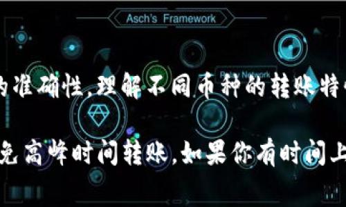 从抹茶（MEXC）往TP钱包转账的时间通常取决于多个因素，包括网络拥堵情况、区块链的确认速度以及您选择的转账方式。通常情况下，转账可能需要几分钟到一个小时不等，但以下是一些可能影响转账时间的细节：

区块链网络的拥堵情况
如果你选择转账的时机恰好遇到网络拥堵，可能会导致处理时间延长。比如，在某些高峰期，交易数量激增，区块链网络会更加繁忙，导致确认时间变长。建议查阅当前网络的状态，看看是否有明显的拥堵情况。

转账费用
转账时的手续费也可能影响处理速度。通常你可以选择支付更高的手续费来加快交易处理速度，因为矿工在处理交易时会优先选择手续费更高的交易。如果你希望快速到账，可以考虑增加手续费。

转账金额和类型
不一样的转账金额和类型（比如USDT、ETH等）也可能会影响到账时间。某些币种的处理速度本身就比较慢，转账时也需考虑这一点。

钱包的支持和安全设置
你所使用的TP钱包是否最新版本，是否支持你正在转账的币种，也会影响到账的时间。如果你的钱包有任何更新或者安全验证等，需要额外的确认步骤，那么到账的时间可能会变长。

转账操作步骤
在你进行转账时，确认每一步都是正确的。一个小错误或者遗漏都可能会导致转账失败或延迟。确保所填地址的准确性，理解不同币种的转账特性。

总体来说，从抹茶往TP钱包的转账时间不会是固定的，因此在进行操作之前，可以做好提前查询的准备，尽量避免高峰时间转账。如果你有时间上的紧迫性，可以提前了解手续费和最佳转账时机，确保你的资金能够及时到账。希望这些信息对你能有所帮助！