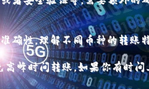 从抹茶（MEXC）往TP钱包转账的时间通常取决于多个因素，包括网络拥堵情况、区块链的确认速度以及您选择的转账方式。通常情况下，转账可能需要几分钟到一个小时不等，但以下是一些可能影响转账时间的细节：

区块链网络的拥堵情况
如果你选择转账的时机恰好遇到网络拥堵，可能会导致处理时间延长。比如，在某些高峰期，交易数量激增，区块链网络会更加繁忙，导致确认时间变长。建议查阅当前网络的状态，看看是否有明显的拥堵情况。

转账费用
转账时的手续费也可能影响处理速度。通常你可以选择支付更高的手续费来加快交易处理速度，因为矿工在处理交易时会优先选择手续费更高的交易。如果你希望快速到账，可以考虑增加手续费。

转账金额和类型
不一样的转账金额和类型（比如USDT、ETH等）也可能会影响到账时间。某些币种的处理速度本身就比较慢，转账时也需考虑这一点。

钱包的支持和安全设置
你所使用的TP钱包是否最新版本，是否支持你正在转账的币种，也会影响到账的时间。如果你的钱包有任何更新或者安全验证等，需要额外的确认步骤，那么到账的时间可能会变长。

转账操作步骤
在你进行转账时，确认每一步都是正确的。一个小错误或者遗漏都可能会导致转账失败或延迟。确保所填地址的准确性，理解不同币种的转账特性。

总体来说，从抹茶往TP钱包的转账时间不会是固定的，因此在进行操作之前，可以做好提前查询的准备，尽量避免高峰时间转账。如果你有时间上的紧迫性，可以提前了解手续费和最佳转账时机，确保你的资金能够及时到账。希望这些信息对你能有所帮助！