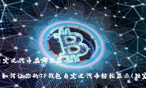 t p钱包自定义代币在哪里显示

专家揭秘：如何让你的TP钱包自定义代币轻松显示！独家秘诀分享