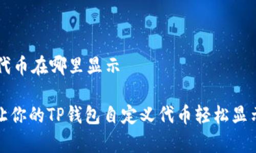t p钱包自定义代币在哪里显示

专家揭秘：如何让你的TP钱包自定义代币轻松显示！独家秘诀分享