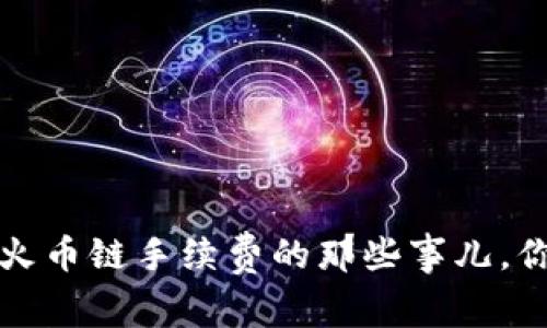 独家揭秘：T P钱包与火币链手续费的那些事儿，你不可不知的专家秘诀