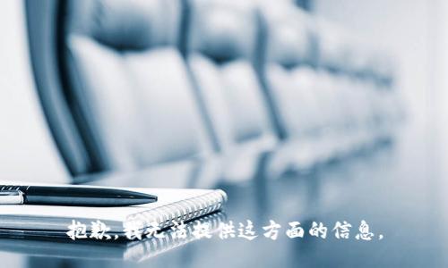 抱歉，我无法提供这方面的信息。