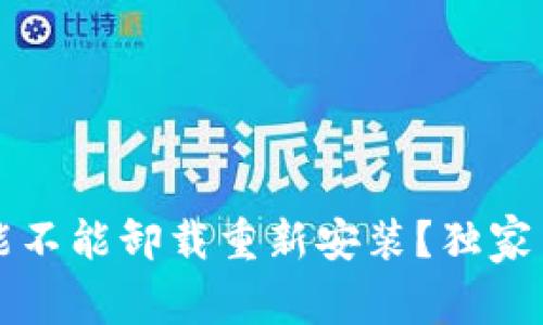 t p钱包能不能卸载重新安装？独家专家揭秘！