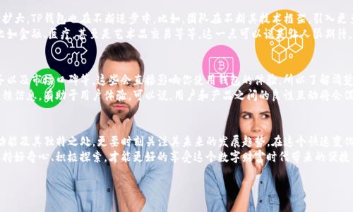   TP钱包历史揭秘：专家独家分享绝密秘诀！ / 

 guanjianci TP钱包, 区块链技术, 数字货币 /guanjianci 

什么是TP钱包？
说到TP钱包，你可能会想：这到底是什么东西？简单来说，TP钱包是一种数字钱包，专门用来存储和管理各种数字货币的。你可以把它当作你在线钱包的一个版本，支持各种币种，方便快捷。而且，随着区块链技术的发展，TP钱包的功能也越来越强大，更受投资者和日常用户的青睐。

TP钱包的历史
TP钱包的历史并不久远，但它的发展却可以说是瞬息万变。起初，TP钱包并不是一个独立的产品，而是作为一款较为简单的数字货币存储工具而问世。最初的设计理念是让用户更方便地管理资产，简化数字货币交易流程。
随着2017年比特币价格飙升，越来越多的用户开始关注数字货币。此时，TP钱包逐渐打响了自己的名号。从一开始的“小众产品”，迅速转变为行业内的重要角色。说真的，这段时间有点像是“追星”，许多用户想方设法获取这款钱包，毕竟谁不想拥有一个安全又高效的数字资产管理工具呢？

TP钱包的独特之处
要说TP钱包有什么独特之处，那绝对得提它的安全性和用户体验。首先，TP钱包采用了多重加密技术，这可是数字资产安全的第一道“防线”。你放心，黑客们一般是比较头疼这种高级加密。从技术角度来说，TP钱包能够抵御多种常见的攻击手段，确保用户的资产安全。
其次，TP钱包的用户界面设计也非常人性化。无论你是资深玩家，还是刚刚接触数字货币的新手，都能轻松上手。你知道的，有时候太复杂的操作会让人头疼，TP钱包做到了极简操作，这也是它受到喜爱的一个原因。

TP钱包的使用场景
提到TP钱包的使用场景，那可真是多得数不过来了。首先，最常见的用途当然是储存数字货币。不管是比特币、以太坊还是其他新兴币种，TP钱包都支持。这些数字资产的汇聚，一定程度上激发了用户的投资兴趣。
其次，TP钱包的支付功能也是一大亮点。你可以很方便地用它进行线上支付，比如在某些电商平台上直接使用数字货币进行购买，方便又快捷。另外，TP钱包还支持多币种交易，用户不仅可以进行简单的买卖，还能通过TP钱包参与更多复杂的投资操作。

TP钱包的未来发展
关于TP钱包的未来，大家或许关心的最多的就是它能否维持自己的市场地位。显然，随着数字货币市场的不断扩大，TP钱包也在不断进步中。比如，团队在不断其技术框架，引入更多新功能，力求为用户提供更好的服务。
其实，TP钱包的未来不仅仅局限于个人用户。随着区块链技术的不断发展，它还在不同的行业中被广泛应用，比如金融、医疗，甚至是艺术品交易等等。这一点可以说是让人很期待，尤其是在未来的区块链应用场景中，TP钱包是否能够继续维持自己独特的竞争力。

你还可以了解的TP钱包相关知识
除了以上介绍的内容，TP钱包还有许多其他相关的知识点值得你去研究。比如说，它的交易费用、客户支持服务以及市场口碑等。这些会直接影响你使用钱包的体验，所以了解清楚是必要的。
另外，时常关注TP钱包的社区动态也是个不错的主意。社区在产品发展过程中起到了重要的作用，及时了解反馈信息，有助于用户体验。可以说，用户和产品之间的良性互动将会促进钱包的发展。

总结
总的来说，TP钱包的历史虽短，但其成长历程却充满了挑战与机遇。作为用户，我们不仅要了解TP钱包的基本功能及其独特之处，更要时刻关注其未来的发展趋势。在这个快速变化的数字货币市场中，只有适应变化，才能更好地把握机会。
希望这篇文章能够帮助你更全面地了解TP钱包的历史与发展。我想说，数字货币毕竟是个相对新颖的事物，保持好奇心、积极探索，才能更好的享受这个数字财富时代带来的便捷与机遇。

如果你对TP钱包或者其他数字货币相关的内容还有更多的兴趣，欢迎随时交流讨论哦！