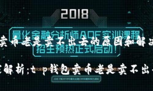 t p钱包卖币老是卖不出去的原因和解决方法

专家独家解析：t p钱包卖币老是卖不出去的秘诀