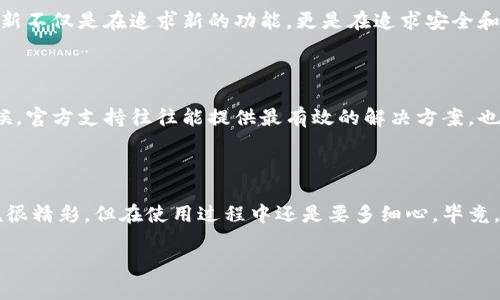 t p钱包转币失败 

转币失败的常见原因

大家在使用TP钱包（也就是TRON钱包）进行转币时，偶尔会遇到转币失败的情况。说真的，这通常会让人感到很烦恼。究竟是什么原因导致转币失败呢？这里我们来列举一些常见的问题，帮助大家快速解决。

网络问题

首先，网络状况是影响转币成功与否的一个重要因素。如果你的网络连接不稳定，或者正在使用公共Wi-Fi，可能会导致数据包丢失，进而影响转币的过程。我们可以尝试切换到更稳定的网络环境，比如使用4G或家庭Wifi，看看是否能解决问题。

钱包余额不足

另外一个非常常见的原因是钱包余额不足。你准备转币的时候，如果没有足够的币来支付交易费用，转币自然是会失败的。因此，确保在钱包里有足够的币，不仅是你要转的钱，还包括网络的手续费。实际上，TP钱包在每笔交易前都会显示相关费用，大家要注意哦。

交易信息填写错误

有时候，用户在填写转账信息时，可能会不小心输入错误的地址。这类情况不仅会导致转账失败，还可能会导致资金损失。如果你转账的地址不对，虽然系统会反馈失败，但要是成功转到错误地址，那可就麻烦了。因此，在提交之前，务必仔细检查接收地址是否准确。

合约问题

在TRON网络上，许多代币是基于智能合约的，如果你尝试转账的代币合约存在问题，也会导致转账失败。怎么办呢？可以去相关社区或者项目的官方渠道，了解该代币是否存在问题，或者是否在维护期间。

软件版本问题

使用的TP钱包版本如果过旧，也可能是导致转账失败的原因之一。过时的软件往往会存在bug，如果您是老用户，建议定期更新钱包到最新版本，保证使用体验和安全性。

解决转币失败的方法

如果遇到了转币失败，如何解决呢？以下是一些可能的解决方案：

确认交易手续费

之前提到的交易手续费，大家可以先查看一次，确保余额足够。有时候，钱包会自动计算费用，余额不足时也会提示错误。有些用户可能会忽视这部分，转账时只想着转的金额，结果导致转账失败。

检查网络环境

如上所说，网络是关键因素。如果网络状况不佳，可以尝试更换网络环境。尤其是在高峰期，有些公共服务器会很卡，导致你的交易请求无法被及时处理，这个时候换个网络，效果往往会有明显改善。

再次确认代币合约信息

在转账之前，可以再去了解一下该代币的合约是否为最新版本或者是否存在异常，也就是去他们的官方渠道查看是否有相关的公告。如果该代币由于升级不支持某些功能，导致转账失败，那肯定是让人很失望的。想必没有人希望自己的币转不出去。

更新钱包应用

保持应用程序的更新非常重要。如果TP钱包有可更新的版本，建议立刻更新。从某种程度来说，保持软件的更新不仅是在追求新的功能，更是在追求安全和稳定性。

使用官方支持

最后，如果实在查不出是什么原因而导致转币失败，最直接的方式就是联系TP钱包的客服。在遇到问题的时候，官方支持往往能提供最有效的解决方案，也能够帮你找到转账失败的具体原因。

结语

以上就是TP钱包转币失败的一些常见原因和解决方案，希望大家能从中得到一些帮助。数字货币的世界虽说很精彩，但在使用过程中还是要多细心，毕竟，一旦出现问题，除了麻烦，也可能导致不可挽回的损失。希望大家都能安全顺利地进行数字货币的交易！ 

TP钱包, 转币失败, 数字货币/guanjianci