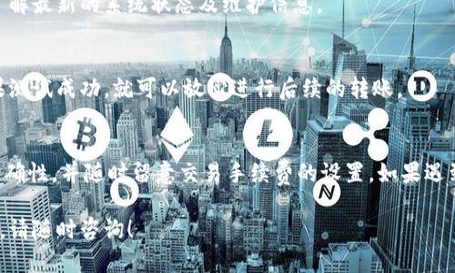 在使用TP钱包通过OK链转账到币安账户时，出现到账延迟或者无法到账的情况，可能是由多种原因造成的。下面我们来详细分析一下可能的原因以及解决方案。

1. 检查转账状态
首先，你需要在TP钱包中查看你的转账记录。很多时候，转账在区块链上并不是立即确认的。如果转账状态显示为“待处理”，可能是因为网络拥堵或者其他技术问题。建议你耐心等待一段时间，再来查看转账状态。

2. 确认地址正确性
转账到币安时，确保你输入的交易地址是正确的。一个错字、少掉一个字母，甚至是多加一个空格，都有可能导致你的资金被转到一个错误的地址。建议在转账前，逐字符对比核对地址，避免因小失大。

3. 网络拥堵
很多时候，链上的拥堵会导致转账延迟。你可以通过查阅相关区块浏览器，查看当前网络的交易量和拥堵情况。如果网络确实拥堵，建议耐心等待一段时间，通常在交易量减少后，事务会得到处理。

4. 交易手续费设置
在转账过程中，如果你设置的手续费过低，可能会导致矿工不愿意处理你的交易。这种情况下，你可以选择增加手续费，再次发送转账请求。一般而言，手续费越高，处理速度越快。

5. 币安的到账时间
币安交易所对不同的币种有不同的到账时间，尤其是在高峰时段，到账的速度可能会放慢。你可以查看币安的官方文档或者客服，获取该币种的预计到账时间。

6. 客服支持
如果经过以上步骤仍未解决问题，建议你联系币安或者TP钱包的客服。他们可以提供具体的帮助，查看交易情况和帮助你解决问题。准备好你的交易记录，这样能加快处理速度。

7. 关注官方公告
有时候，交易所会因技术维护等原因导致入账延迟。你可以关注币安的官方公告，了解最新的系统状态及维护信息。

8. 双重确认
在进行大额转账之前，建议先进行小额测试，确保一切正常后再进行大额转账。如果测试成功，就可以放心进行后续的转账。

总结
在使用TP钱包通过OK链转账到币安时，我们需要密切关注交易状态、确认地址的正确性，并随时留意交易手续费的设置。如果遇到到账延迟的情况，也不要过于慌张，逐步排查问题根源，最终资金会安全到账的。

希望这些信息能帮助到你，解决你在转账过程中遇到的问题。如果你还有其他疑问，请随时咨询！