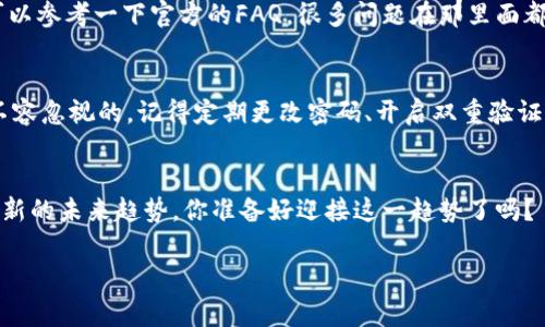 《TP钱包怎么买币？专家揭秘独家秘诀！》

TP钱包, 买币, 人民币/guanjianci

前言：什么是TP钱包？
说真的，随着区块链和数字货币的火热，越来越多人开始关注钱包的使用。TP钱包作为一种新兴的数字资产存储工具，迅速吸引了不少用户的目光。那么，TP钱包到底是什么呢？简单来说，TP钱包是一个可以存储、管理和交易各种加密货币的钱包应用。它不仅支持多种币种的存储，还提供了便捷的买币功能，让用户能够轻松地用人民币购买数字货币。

如何下载TP钱包？
在开始之前，首先需要下载并安装TP钱包的应用程序。你可以在各大应用商店搜索“TP钱包”，选择合适的版本进行下载安装。如果你是iPhone用户，可以在App Store里找到；如果你是Android用户，直接去Google Play或者相应的应用市场搜索即可。安装完毕后，打开应用，按照提示注册一个账户。

注册TP钱包账户
注册过程很简单，像填个表一样。你需要提供基本信息，比如你的手机号码和设置一个密码。为了安全起见，最好选择一个复杂点的密码，毕竟这是你后续交易的重要钥匙。此外，根据平台的要求，可能还需要完成身份验证，确保账户的安全性。

如何用人民币买币？
一切准备好后，接下来就是我们最关心的部分——如何用人民币买币。首先，请确保你已经完成了账户的充值，只有账户里有足够的人民币，才能顺利进行购币操作。

充值人民币到TP钱包
充值操作也很简单，打开TP钱包，找到“充值”选项。选择“人民币充值”，系统会提供多种充值方式，比如银行卡转账、微信支付或者支付宝支付。你可以根据自己的习惯选择一种方式进行操作。完成充值后，稍等片刻，资金会到达你的钱包账户。

选择购买的币种
资金到账后，接下来是选择你想要购买的币种。TP钱包支持多种主流数字货币，如比特币（BTC）、以太坊（ETH）、莱特币（LTC）等。也就是说，“你想要什么，钱包就能给你什么”。在这一点上，TP钱包做得还是蛮人性化的。

购买流程详解
进入选定的币种页面，点击“购买”按钮。系统会询问你想要购买的数量，以及相关费用。在这里，建议大家可以多关注一下实时价格，避免因为价格波动而造成损失。选择好后，点击确认，付款就完成了。

确认和查看交易记录
购买完成后，TP钱包会有相关的交易记录供你查看。你可以在“交易记录”里看到你刚刚购买的币种、数量和时间等详细信息。这时候，心里是不是会有种成就感？购买数字货币的第一步终于完成啦！

如何安全存储和管理你的币
买完币后，别忘了存钱也很重要哦！TP钱包提供了多种币种的存储选项，建议大家选择适合自己的方式进行管理。此外，定期对你的资产进行审查，以确保没有遗忘或者丢失任何重要信息。

常见问题和建议
在使用TP钱包的过程中，大家可能会碰到一些常见问题。比如说：为什么充值到账时间这么长？或者我的购买订单为什么没有更新？这里小编建议大家可以参考一下官方的FAQ，很多问题在那里面都有解答。

小结：使用TP钱包买币的技巧
总的来说，TP钱包的使用流程相对简单明了。只需几步，你就可以用人民币顺利购买到你想要的数字货币。不过，在享受这些便利的同时，安全隐患也是不容忽视的。记得定期更改密码、开启双重验证等，给自己的资产加上更多的保护。

结束语
希望通过这篇文章，大家能对TP钱包有更深刻的了解，并顺利完成用人民币买币的过程。毕竟数字货币这一领域，不仅仅局限于资金的操作，更是一个全新的未来趋势。你准备好迎接这一趋势了吗？

以上就是关于TP钱包用人民币买币的详细介绍。这些小知识希望能帮到你，让你在数字货币的世界里如鱼得水！