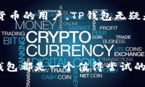 TP钱包（TokenPocket）是一款非常流行的数字货币钱包，它不仅支持存储和转账众多不同的数字资产，同时还具备查询行情的功能。无论你是加密货币投资的新手，还是经验丰富的老手，TP钱包都能为你提供便捷的服务。

TP钱包的行情查看功能
TP钱包内置了行情查看的功能，用户可以直接在钱包中查看各种数字货币的实时价格。为了方便用户，TP钱包会提供多个交易所的数据，确保用户能够获得最准确和最及时的信息。

如何查看行情
使用TP钱包查看行情的步骤非常简单。首先，你需要下载并安装TP钱包，可以通过官方网站或者各大应用商店获取。安装完成后，打开TP钱包，进入主界面。在这里，你将看到一个“市场”或者“行情”的选项，点击进入即可。
在行情页面，你会看到各种数字货币的列表，包括比特币、以太坊、以及其他众多的山寨币。每种货币的当前价格、涨跌幅和交易量都会清晰地显示出来。你可以通过滑动屏幕快速浏览不同的货币，也可以点击某个特定的货币查看更详细的信息。

行情数据的准确性
TP钱包的数据来源于多个知名的交易所，因此其行情数据的准确性和时效性相对较高。当然，用户在查看行情时，仍然要注意市场的波动性，因为加密货币市场瞬息万变，行情有可能在短短几分钟内发生显著变化。

为何选择TP钱包查看行情？
有很多原因让用户选择TP钱包进行行情查询。首先，TP钱包的界面友好，操作简单，用户可以快速上手，不会感到太大的学习负担。其次，TP钱包不仅支持查看行情，还能直接进行交易，这让用户在掌握行情后，可以更快速更方便地进行买卖。同时，TP钱包的安全性也得到了广泛认可，用户可以拥有一个相对安全的环境来管理自己的资产。

总结
TP钱包作为一个全能型的数字资产管理工具，除了提供安全稳定的数字货币存储服务外，还能帮助用户方便快捷地查看行情。如果你是一位喜爱投资数字货币的用户，TP钱包无疑是一个非常不错的选择。无论是随时查看市场动态，还是进行交易，TP钱包都能满足你的需求。

当然，投资数字货币需要谨慎，建议用户在进行任何投资前做好充分的研究，要时刻保持警惕，切勿盲目跟风，永远要记得“高风险，高回报”的道理。

综上所述，TP钱包的行情查看功能十分实用，用户可以轻松获取实时的市场信息，帮助他们做出更明智的投资决策。无论你是对此领域的老手还是新手，TP钱包都是一个值得尝试的选择。希望我的回答能够对你有所帮助！