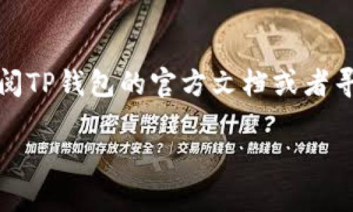 要确认连接TP钱包（Trust Wallet），可以按照以下步骤进行操作：

步骤一：下载并安装TP钱包
首先，确保你已经下载并安装了TP钱包（Trust Wallet）。这个钱包可以在Google Play商店或Apple App Store中找到。安装完成后，打开应用程序。

步骤二：创建或导入钱包
如果你是第一次使用TP钱包，可以选择创建一个新钱包。在创建时，系统会提供一个助记词，务必妥善保管，因为忘记后将无法找回。如果你已经有钱包，可以选择“导入钱包”，并输入你的助记词或私钥。

步骤三：连接到 DApp
为了确认连接TP钱包，你需要访问一个支持TP钱包的DApp（去中心化应用）。在DApp页面上，通常会有“连接钱包”或“使用钱包”的选项。点击这个按钮。

步骤四：选择钱包类型
在弹出菜单中，选择TP钱包（Trust Wallet）。这时，系统可能会提示你授权此DApp访问你的钱包。在这里，仔细阅读请求的权限，确认无误后点击“确认”或“同意”。

步骤五：确认连接成功
连接成功后，DApp会显示你的钱包地址或余额。如果看到这些信息，那么恭喜你，TP钱包连接已经成功！如果没有，尝试重新加载页面或者检查钱包设置。

步骤六：检查权限设置
如果你仍然无法连接，请检查TP钱包中的“设置”界面，确保“连接DApp”或相关权限被开启。有时候，应用的自动连接功能可能会被禁用，需要手动开启。

步骤七：更新钱包应用
确保你的TP钱包是最新版。有时候，旧版应用可能会出现兼容性问题，导致无法成功连接。

总结
确认连接TP钱包并不复杂，按照上述步骤操作就能顺利完成。有任何问题，随时可以查阅TP钱包的官方文档或者寻求社区支持哦！

希望这些步骤能够帮助你顺利连接TP钱包！如果你有其他问题，欢迎随时提问。