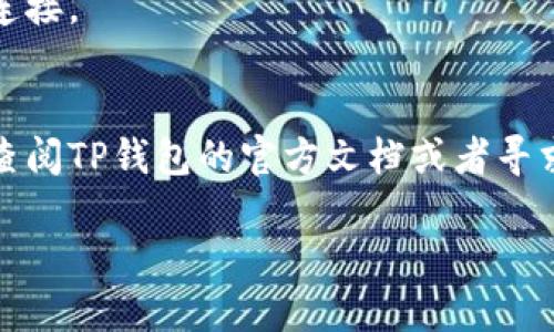 要确认连接TP钱包（Trust Wallet），可以按照以下步骤进行操作：

步骤一：下载并安装TP钱包
首先，确保你已经下载并安装了TP钱包（Trust Wallet）。这个钱包可以在Google Play商店或Apple App Store中找到。安装完成后，打开应用程序。

步骤二：创建或导入钱包
如果你是第一次使用TP钱包，可以选择创建一个新钱包。在创建时，系统会提供一个助记词，务必妥善保管，因为忘记后将无法找回。如果你已经有钱包，可以选择“导入钱包”，并输入你的助记词或私钥。

步骤三：连接到 DApp
为了确认连接TP钱包，你需要访问一个支持TP钱包的DApp（去中心化应用）。在DApp页面上，通常会有“连接钱包”或“使用钱包”的选项。点击这个按钮。

步骤四：选择钱包类型
在弹出菜单中，选择TP钱包（Trust Wallet）。这时，系统可能会提示你授权此DApp访问你的钱包。在这里，仔细阅读请求的权限，确认无误后点击“确认”或“同意”。

步骤五：确认连接成功
连接成功后，DApp会显示你的钱包地址或余额。如果看到这些信息，那么恭喜你，TP钱包连接已经成功！如果没有，尝试重新加载页面或者检查钱包设置。

步骤六：检查权限设置
如果你仍然无法连接，请检查TP钱包中的“设置”界面，确保“连接DApp”或相关权限被开启。有时候，应用的自动连接功能可能会被禁用，需要手动开启。

步骤七：更新钱包应用
确保你的TP钱包是最新版。有时候，旧版应用可能会出现兼容性问题，导致无法成功连接。

总结
确认连接TP钱包并不复杂，按照上述步骤操作就能顺利完成。有任何问题，随时可以查阅TP钱包的官方文档或者寻求社区支持哦！

希望这些步骤能够帮助你顺利连接TP钱包！如果你有其他问题，欢迎随时提问。