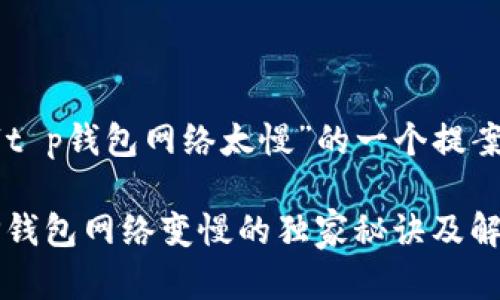 以下是关于“t p钱包网络太慢”的一个提案和相关内容。

专家揭秘：TP钱包网络变慢的独家秘诀及解决方案